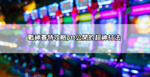 網友實測分享|戰神賽特攻略ptt超神打法公開!回本率飆破90%